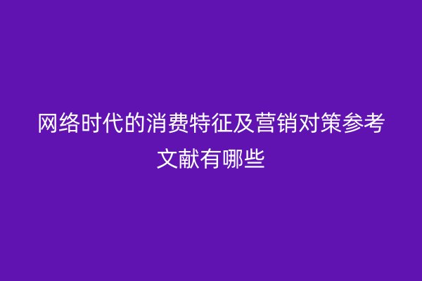 网络时代的消费特征及营销对策参考文献有哪些