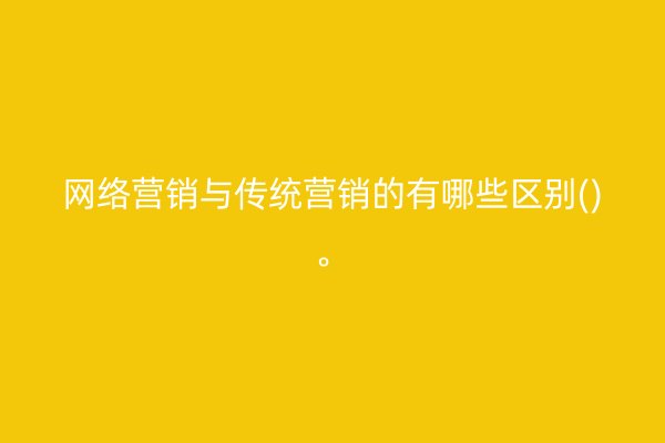 网络营销与传统营销的有哪些区别()。