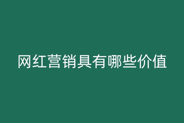 网红营销具有哪些价值