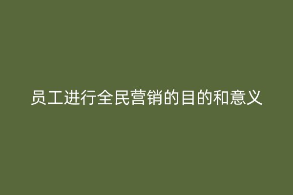 员工进行全民营销的目的和意义