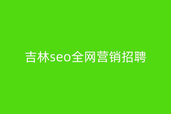 吉林seo全网营销招聘