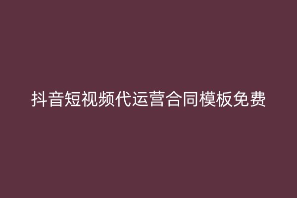 抖音短视频代运营合同模板免费