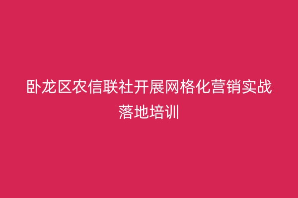 卧龙区农信联社开展网格化营销实战落地培训