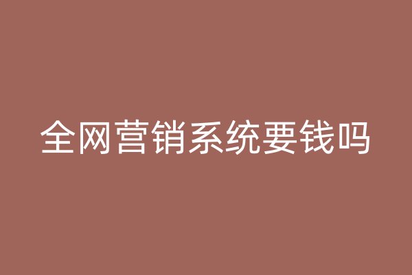 全网营销系统要钱吗