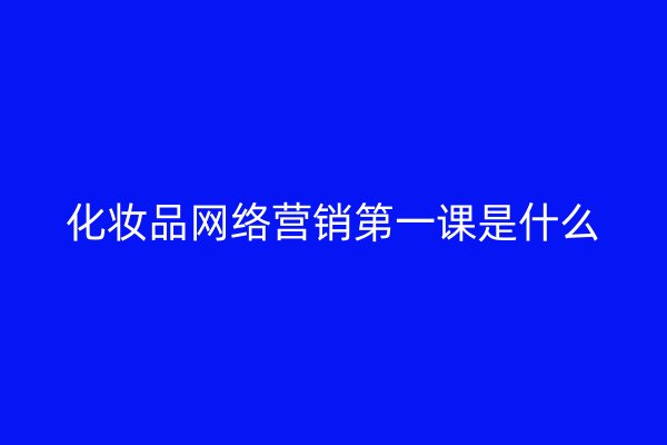 化妆品网络营销第一课是什么