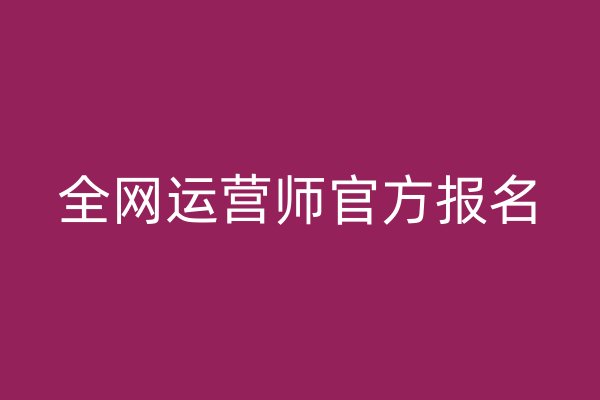 全网运营师官方报名