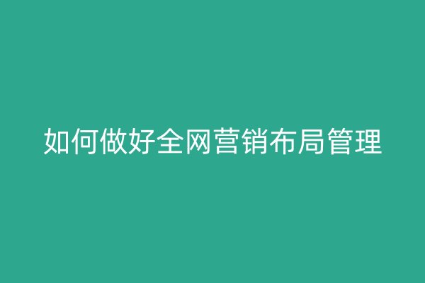 如何做好全网营销布局管理