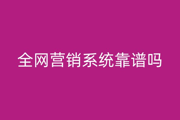 全网营销系统靠谱吗