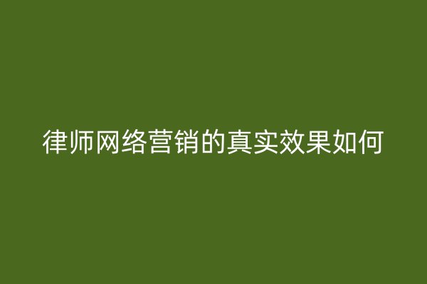 律师网络营销的真实效果如何