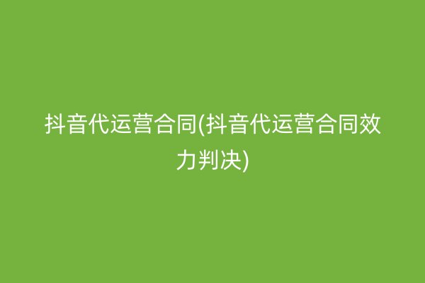 抖音代运营合同(抖音代运营合同效力判决)