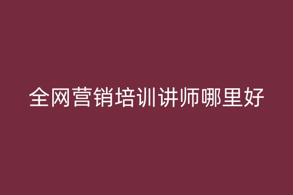 全网营销培训讲师哪里好