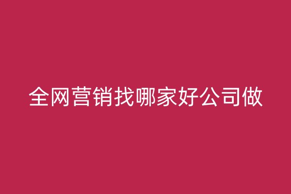 全网营销找哪家好公司做