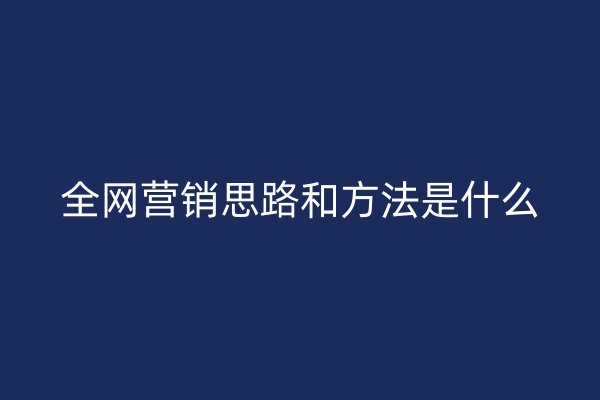 全网营销思路和方法是什么