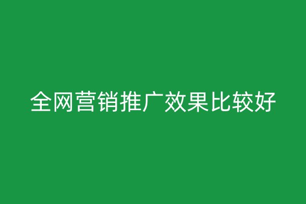 全网营销推广效果比较好