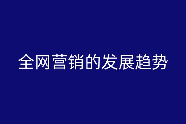 全网营销的发展趋势