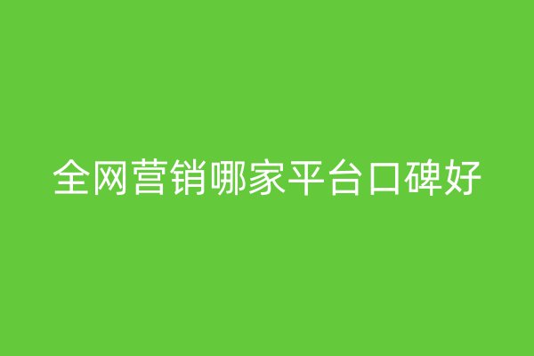 全网营销哪家平台口碑好