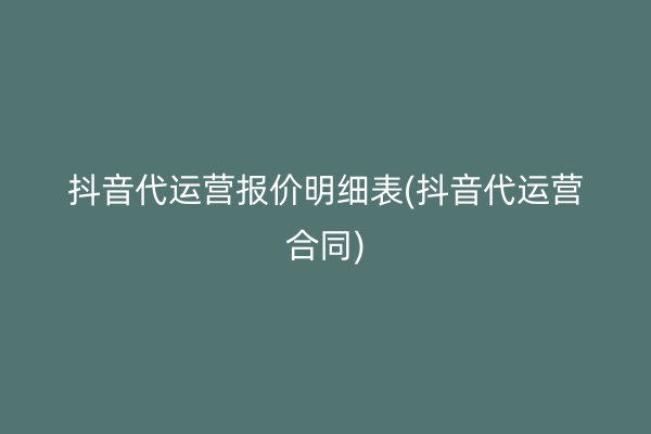 抖音代运营报价明细表(抖音代运营合同)