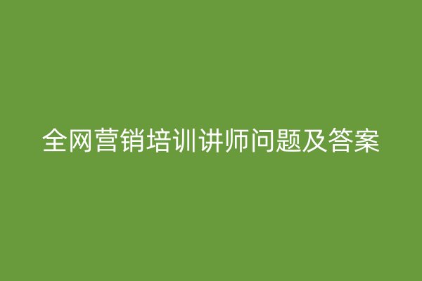 全网营销培训讲师问题及答案