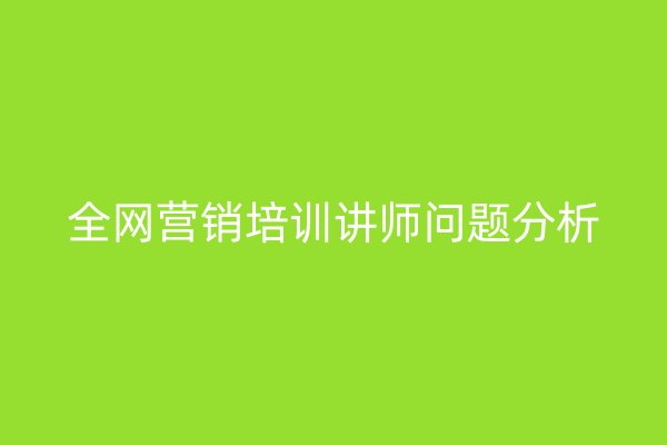 全网营销培训讲师问题分析