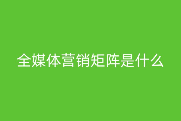 全媒体营销矩阵是什么