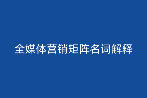 全媒体营销矩阵名词解释