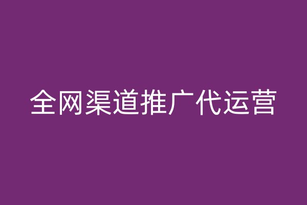 全网渠道推广代运营