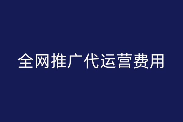 全网推广代运营费用