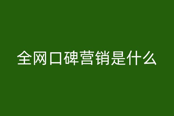 全网口碑营销是什么