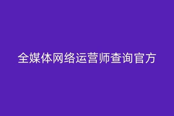 全媒体网络运营师查询官方