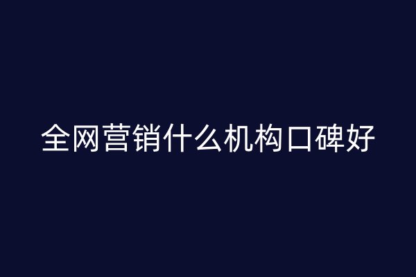 全网营销什么机构口碑好