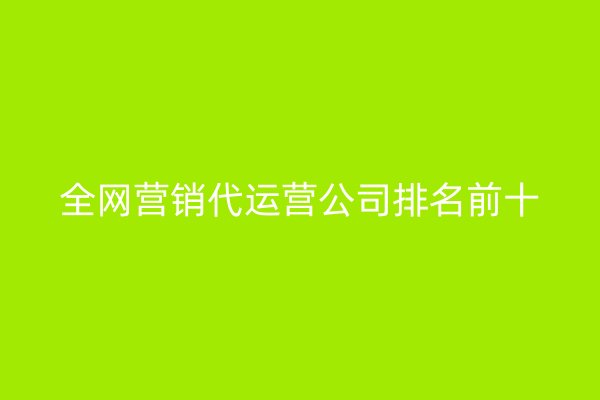 全网营销代运营公司排名前十