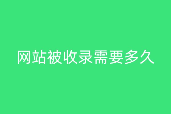 网站被收录需要多久