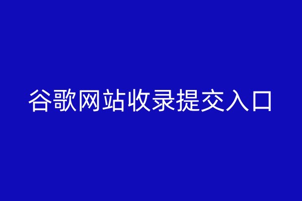 谷歌网站收录提交入口