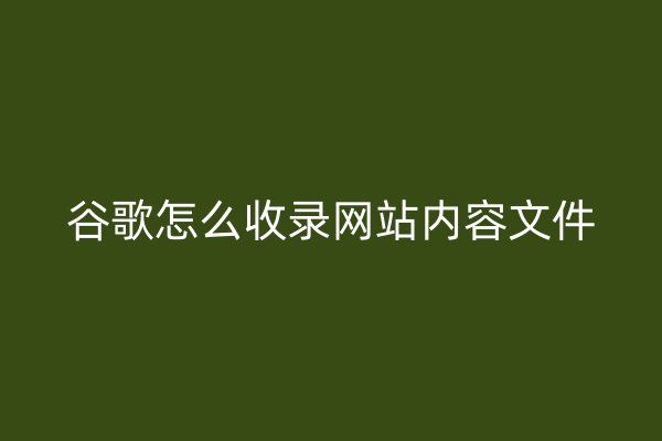 谷歌怎么收录网站内容文件