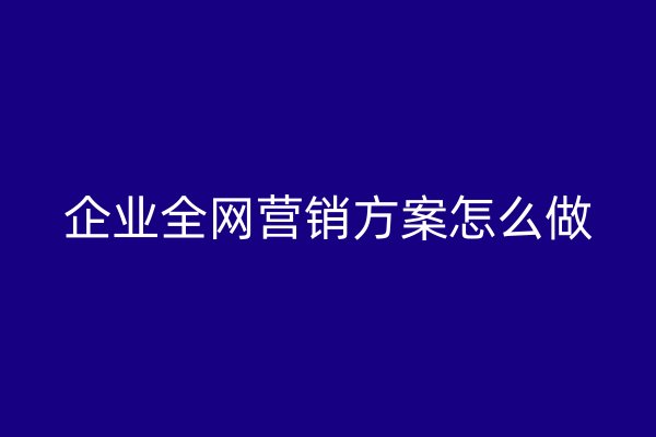 企业全网营销方案怎么做