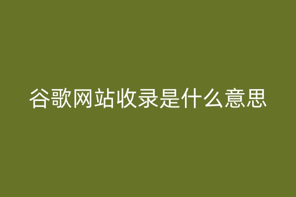 谷歌网站收录是什么意思