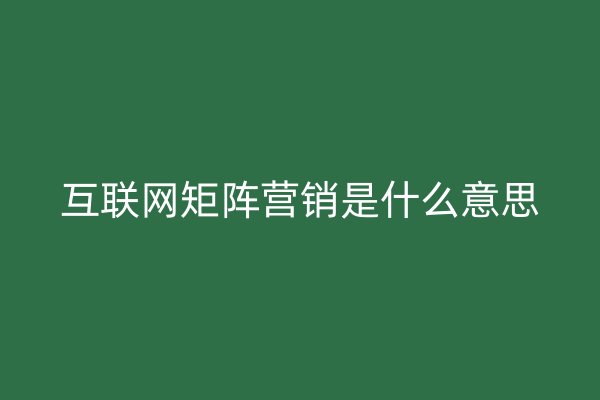 互联网矩阵营销是什么意思