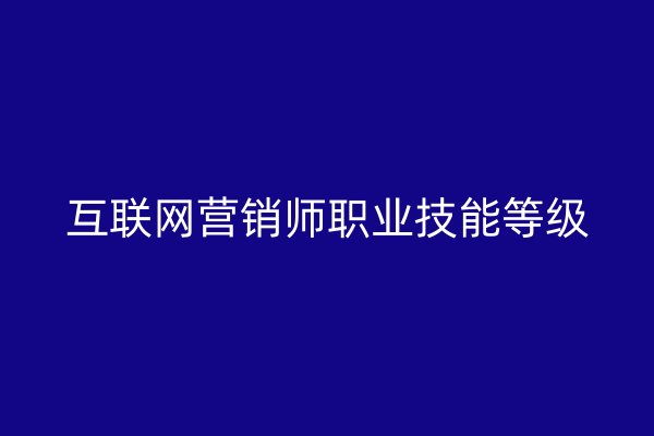 互联网营销师职业技能等级