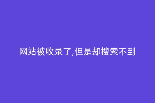 网站被收录了,但是却搜索不到