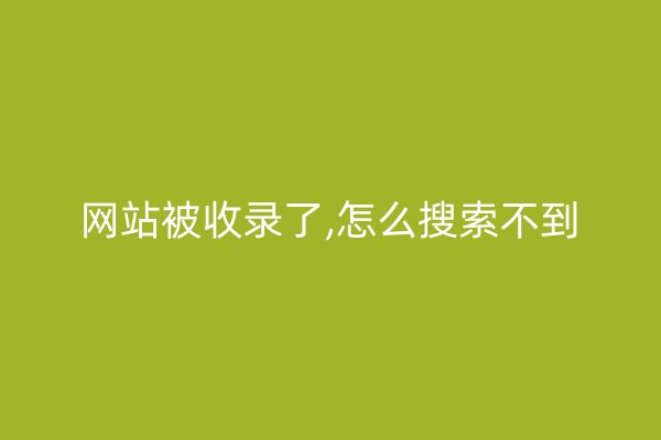 网站被收录了,怎么搜索不到