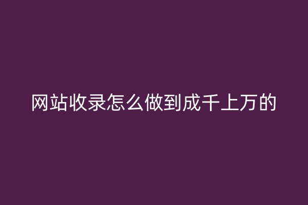 网站收录怎么做到成千上万的