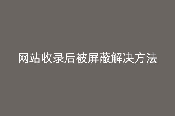 网站收录后被屏蔽解决方法