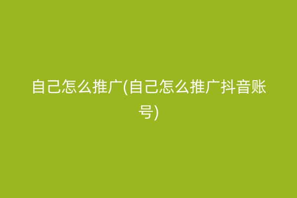 自己怎么推广(自己怎么推广抖音账号)