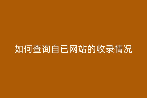 如何查询自已网站的收录情况