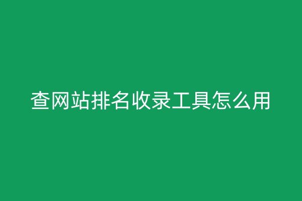 查网站排名收录工具怎么用