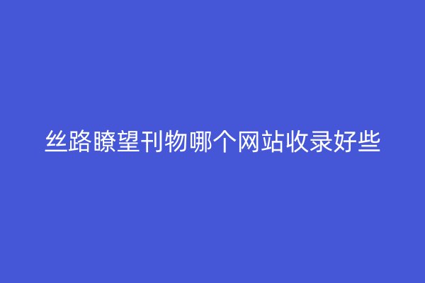 丝路瞭望刊物哪个网站收录好些