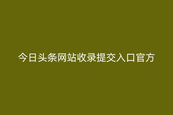 今日头条网站收录提交入口官方