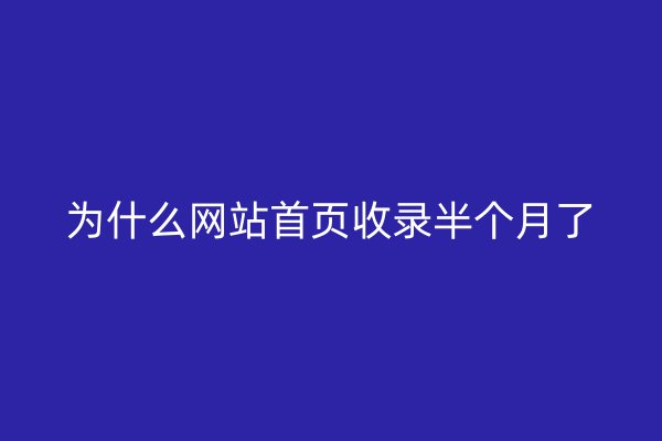 为什么网站首页收录半个月了