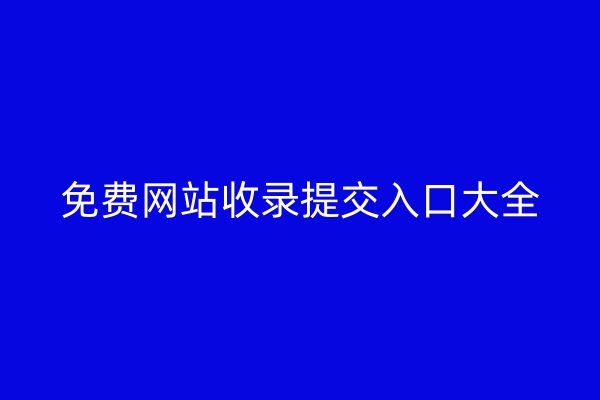 免费网站收录提交入口大全