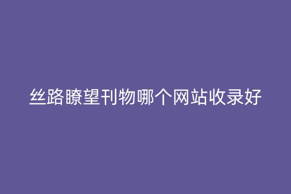 丝路瞭望刊物哪个网站收录好